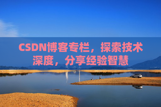 CSDN博客专栏,探索技术深度,分享经验智慧 CSDN博客专栏,探索技术深度,分享经验智慧